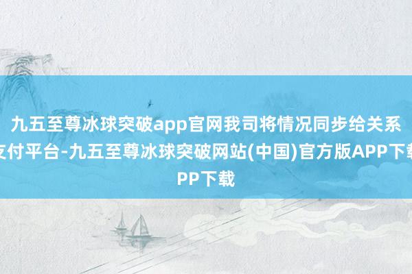 九五至尊冰球突破app官网我司将情况同步给关系支付平台-九五至尊冰球突破网站(中国)官方版APP下载