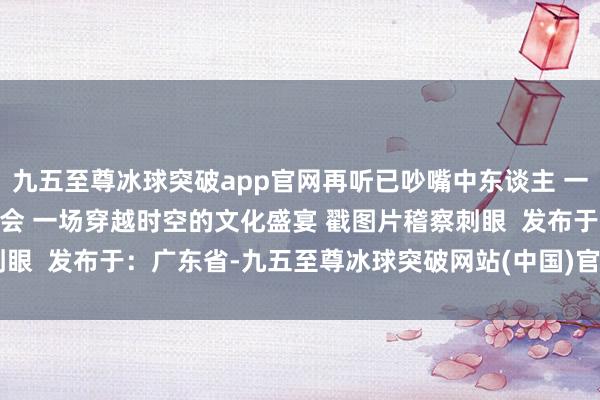 九五至尊冰球突破app官网再听已吵嘴中东谈主 一世所爱·新国风作品音乐会 一场穿越时空的文化盛宴 戳图片稽察刺眼  发布于：广东省-九五至尊冰球突破网站(中国)官方版APP下载