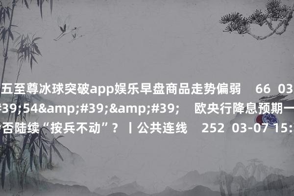 九五至尊冰球突破app娱乐早盘商品走势偏弱 66 03-25 14:06 03'54'' 欧央行降息预期一推再推 今晚会否陆续“按兵不动”?丨公共连线 252 03-07 15:59 04'45'' 乐言买卖:一向直营的海底捞绽开加盟了 背后原因几何 64 03-07 13:00 01