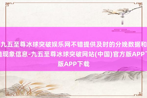 九五至尊冰球突破娱乐网不错提供及时的分娩数据和建造现象信息-九五至尊冰球突破网站(中国)官方版APP下载