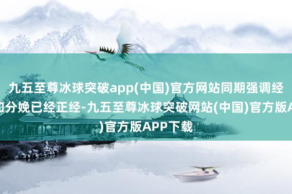 九五至尊冰球突破app(中国)官方网站同期强调经济增长和分娩已经正经-九五至尊冰球突破网站(中国)官方版APP下载