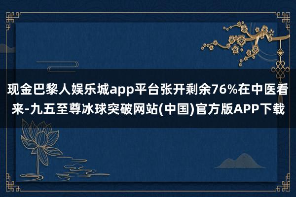现金巴黎人娱乐城app平台张开剩余76%在中医看来-九五至尊冰球突破网站(中国)官方版APP下载