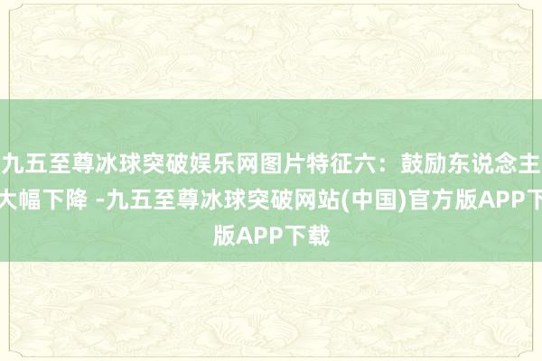九五至尊冰球突破娱乐网图片特征六：鼓励东说念主数大幅下降 -九五至尊冰球突破网站(中国)官方版APP下载