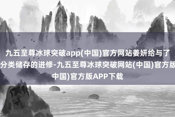 九五至尊冰球突破app(中国)官方网站姜妍给与了30秒食材分类储存的进修-九五至尊冰球突破网站(中国)官方版APP下载