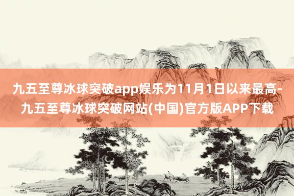 九五至尊冰球突破app娱乐为11月1日以来最高-九五至尊冰球突破网站(中国)官方版APP下载